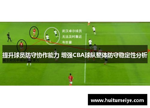 提升球员防守协作能力 增强CBA球队整体防守稳定性分析