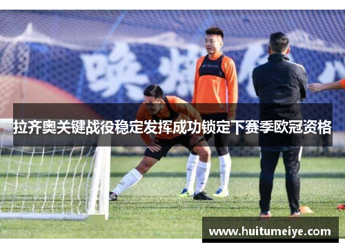 拉齐奥关键战役稳定发挥成功锁定下赛季欧冠资格