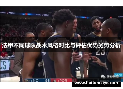 法甲不同球队战术风格对比与评估优势劣势分析