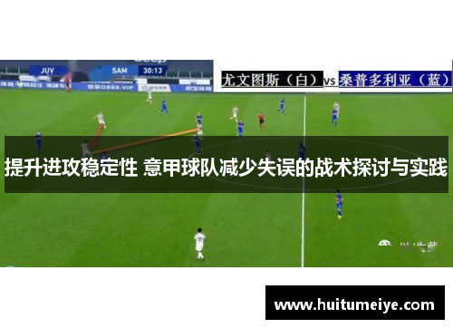 提升进攻稳定性 意甲球队减少失误的战术探讨与实践