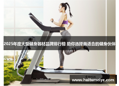 2025年度大型健身器材品牌排行榜 助你选择最适合的健身伙伴